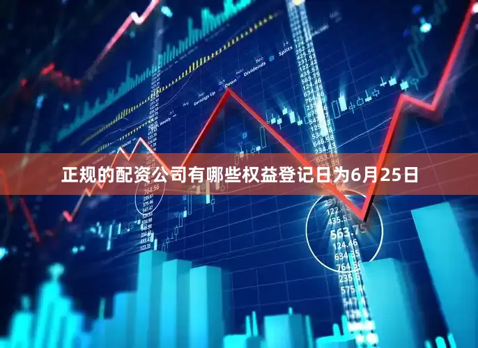正规的配资公司有哪些权益登记日为6月25日