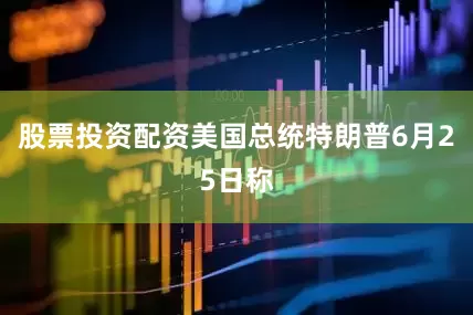 股票投资配资美国总统特朗普6月25日称