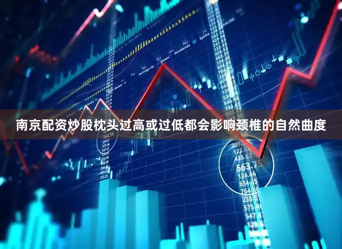 南京配资炒股枕头过高或过低都会影响颈椎的自然曲度