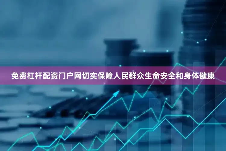 免费杠杆配资门户网切实保障人民群众生命安全和身体健康
