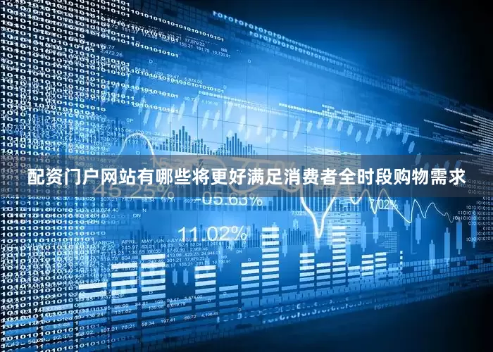 配资门户网站有哪些将更好满足消费者全时段购物需求