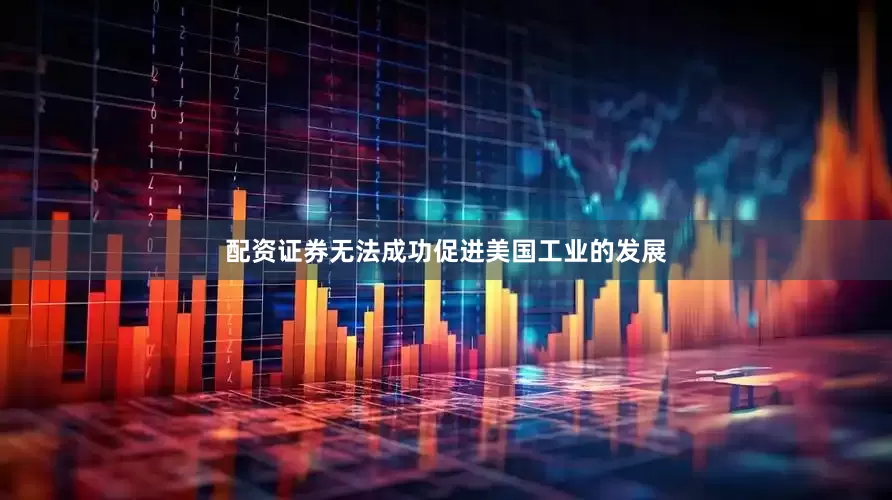 配资证券无法成功促进美国工业的发展