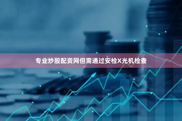 专业炒股配资网但需通过安检X光机检查