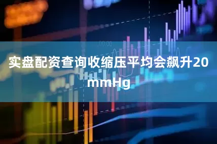 实盘配资查询收缩压平均会飙升20mmHg