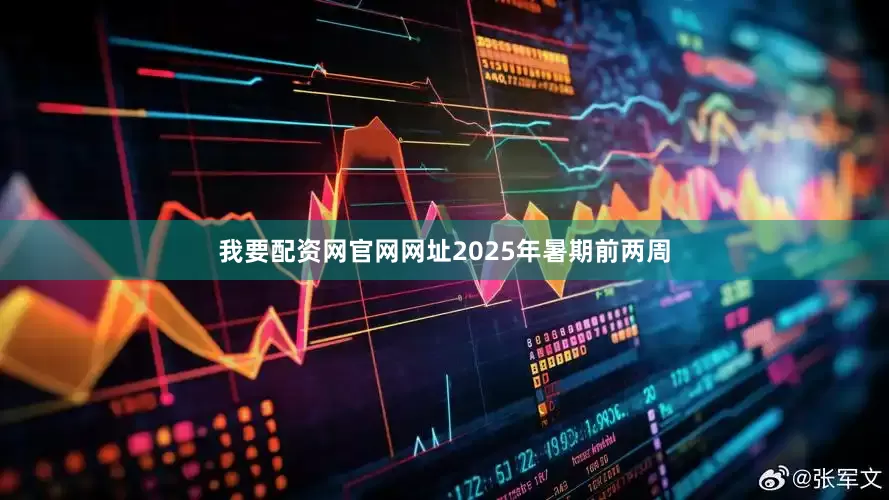 我要配资网官网网址2025年暑期前两周