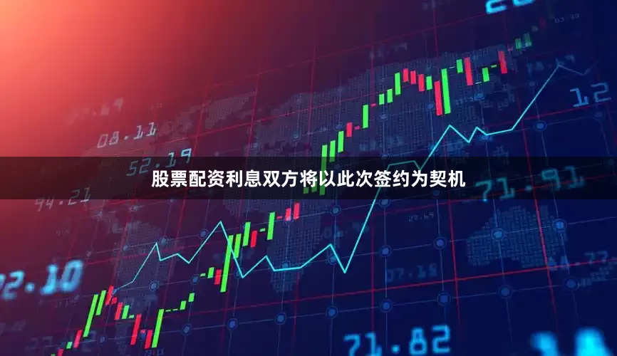股票配资利息双方将以此次签约为契机