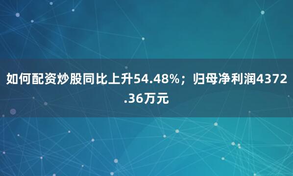 如何配资炒股同比上升54.48%；归母净利润4372.36万元