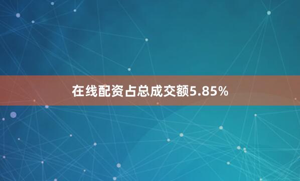 在线配资占总成交额5.85%