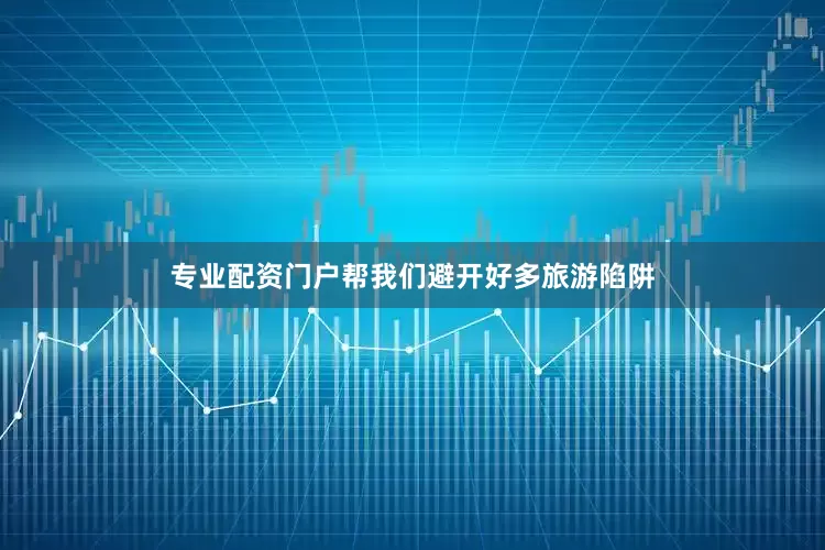 专业配资门户帮我们避开好多旅游陷阱