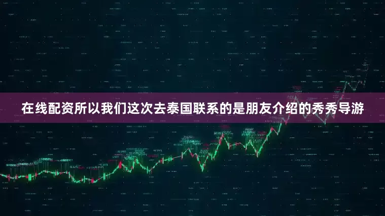 在线配资所以我们这次去泰国联系的是朋友介绍的秀秀导游