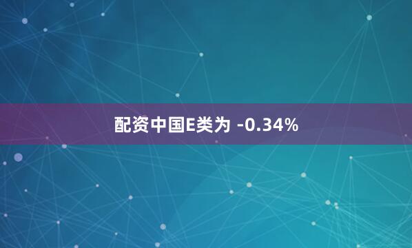 配资中国E类为 -0.34%