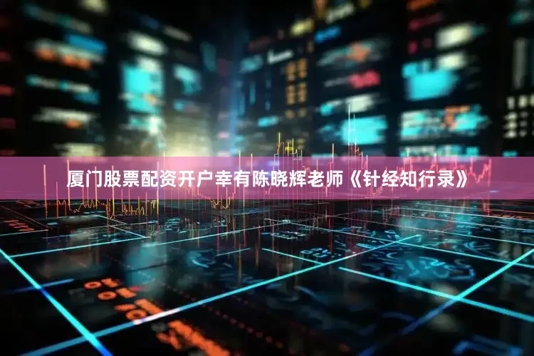 厦门股票配资开户幸有陈晓辉老师《针经知行录》