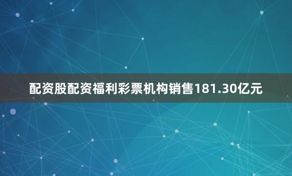 配资股配资福利彩票机构销售181.30亿元