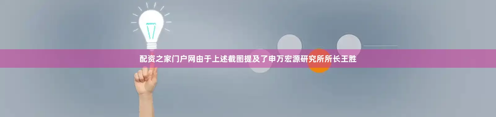 配资之家门户网　　由于上述截图提及了申万宏源研究所所长王胜