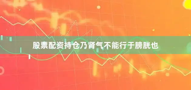 股票配资持仓乃肾气不能行于膀胱也