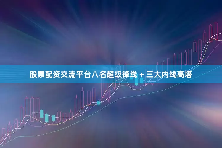 股票配资交流平台八名超级锋线 + 三大内线高塔