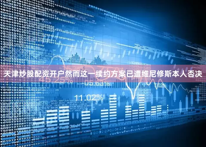 天津炒股配资开户然而这一续约方案已遭维尼修斯本人否决