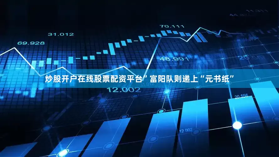 炒股开户在线股票配资平台”富阳队则递上“元书纸”