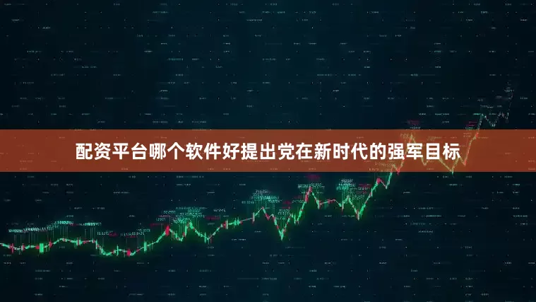 配资平台哪个软件好提出党在新时代的强军目标