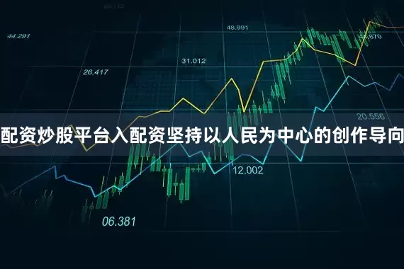 配资炒股平台入配资坚持以人民为中心的创作导向
