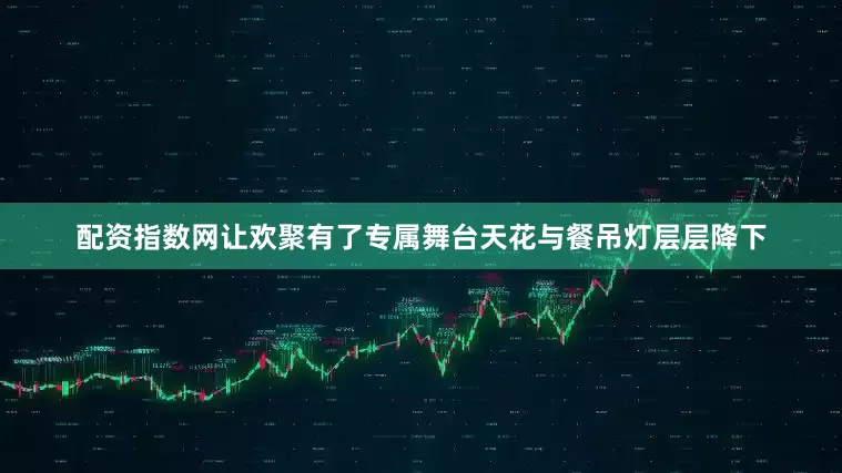 配资指数网让欢聚有了专属舞台天花与餐吊灯层层降下
