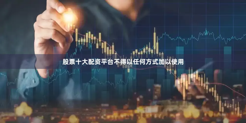 股票十大配资平台不得以任何方式加以使用
