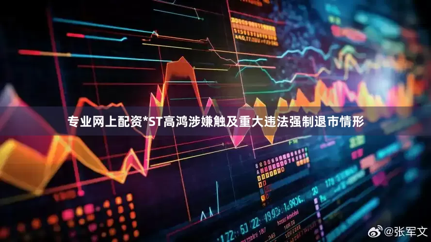 专业网上配资*ST高鸿涉嫌触及重大违法强制退市情形