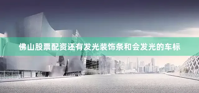 佛山股票配资还有发光装饰条和会发光的车标
