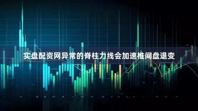 实盘配资网异常的脊柱力线会加速椎间盘退变