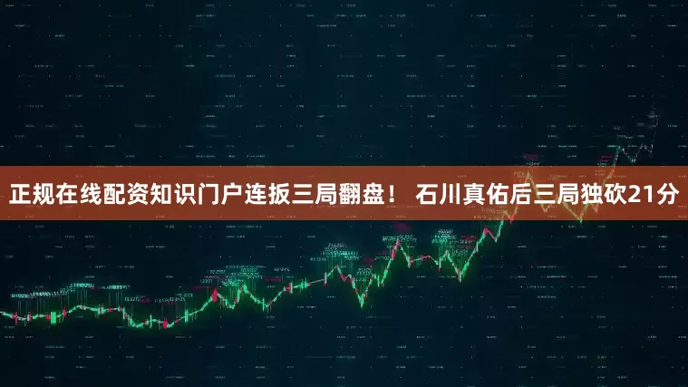 正规在线配资知识门户连扳三局翻盘！ 石川真佑后三局独砍21分