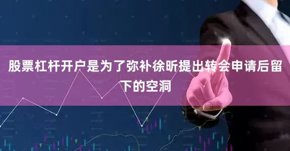 股票杠杆开户是为了弥补徐昕提出转会申请后留下的空洞