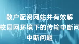 散户配资网站并有效解决校园网环境下的传输中断问题