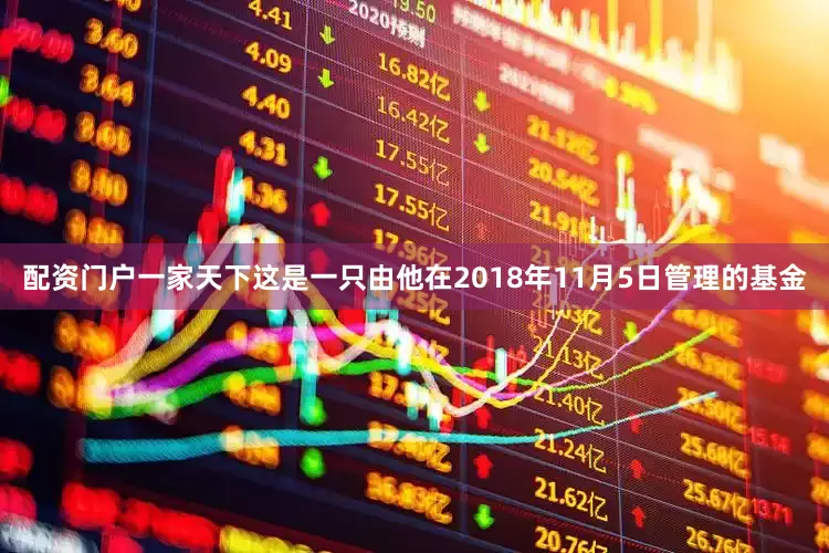 配资门户一家天下这是一只由他在2018年11月5日管理的基金