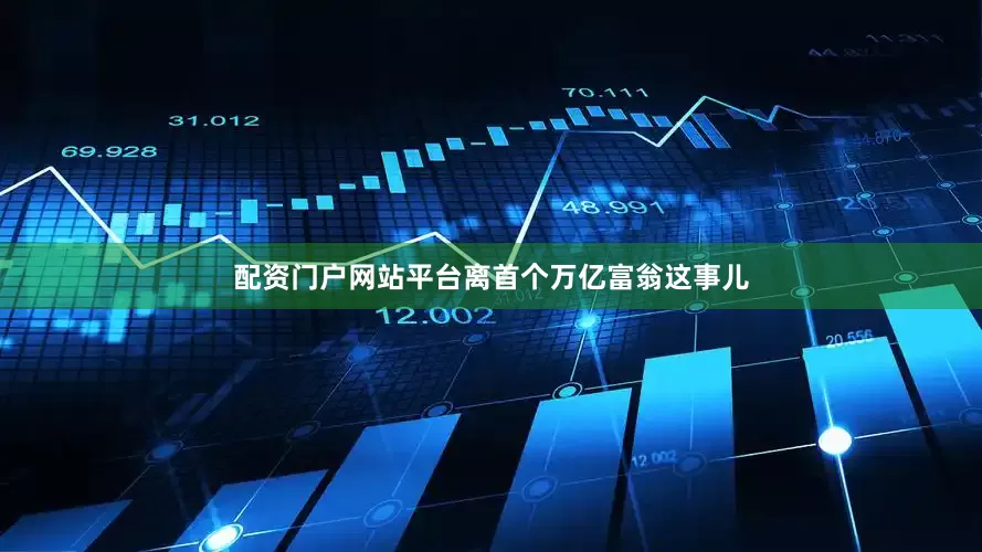 配资门户网站平台离首个万亿富翁这事儿