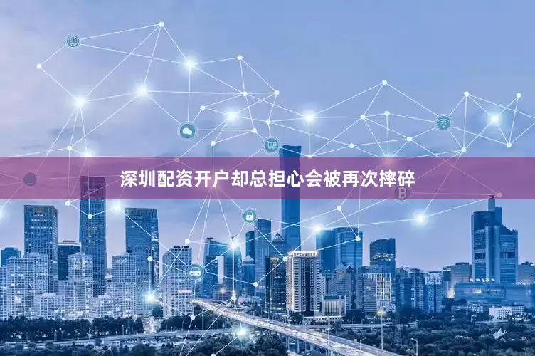深圳配资开户却总担心会被再次摔碎