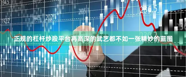 正规的杠杆炒股平台再高深的武艺都不如一张精妙的蓝图