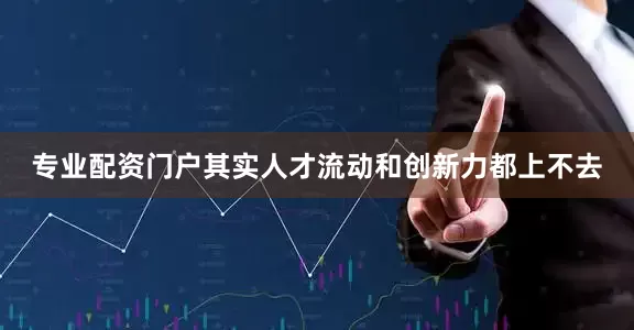 专业配资门户其实人才流动和创新力都上不去