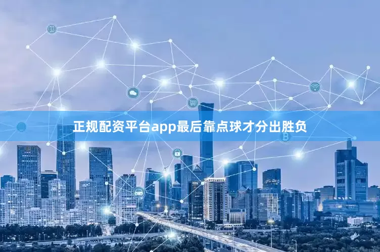 正规配资平台app最后靠点球才分出胜负