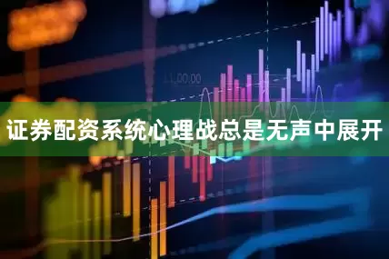 证券配资系统心理战总是无声中展开