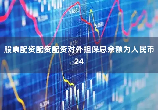 股票配资配资配资对外担保总余额为人民币24