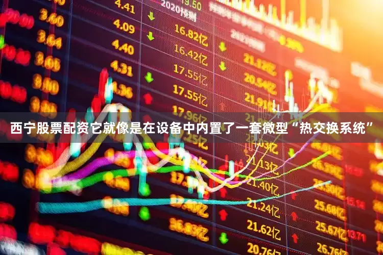 西宁股票配资它就像是在设备中内置了一套微型“热交换系统”